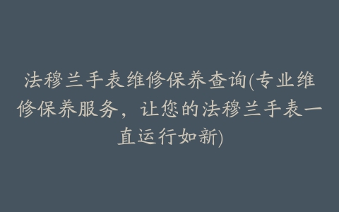 法穆兰手表维修保养查询(专业维修保养服务，让您的法穆兰手表一直运行如新)