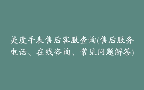 美度手表售后客服查询(售后服务电话、在线咨询、常见问题解答)