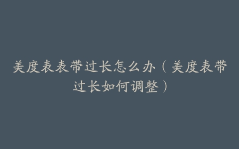 美度表表带过长怎么办（美度表带过长如何调整）