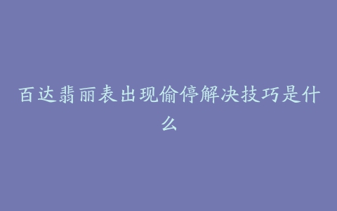 百达翡丽表出现偷停解决技巧是什么