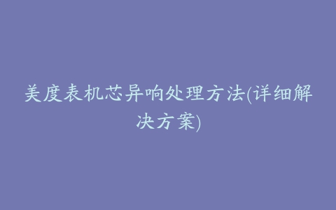 美度表机芯异响处理方法(详细解决方案)