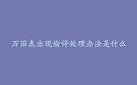 万国表出现偷停处理办法是什么