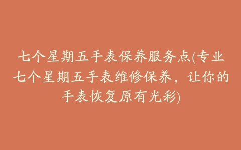 七个星期五手表保养服务点(专业七个星期五手表维修保养，让你的手表恢复原有光彩)