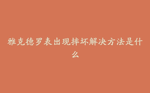 雅克德罗表出现摔坏解决方法是什么