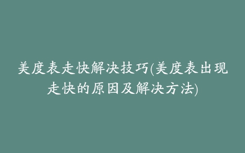 美度表走快解决技巧(美度表出现走快的原因及解决方法)