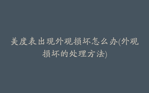 美度表出现外观损坏怎么办(外观损坏的处理方法)