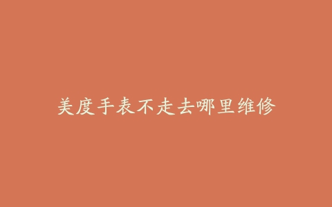 美度手表不走去哪里维修