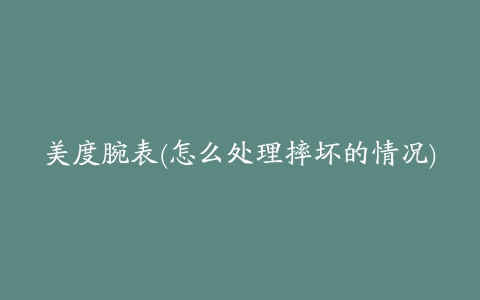 美度腕表(怎么处理摔坏的情况)