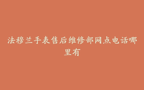 法穆兰手表售后维修部网点电话哪里有