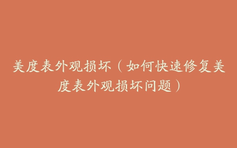美度表外观损坏（如何快速修复美度表外观损坏问题）