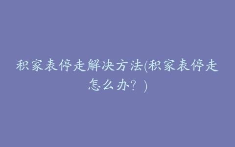 积家表停走解决方法(积家表停走怎么办？)