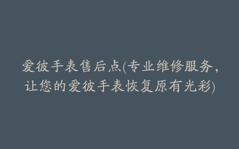 爱彼手表售后点(专业维修服务,让您的爱彼手表恢复原有光彩)