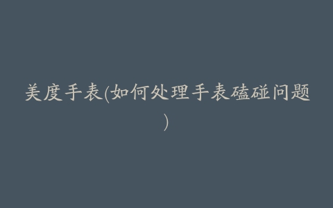 美度手表(如何处理手表磕碰问题)