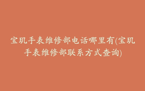 宝玑手表维修部电话哪里有(宝玑手表维修部联系方式查询)