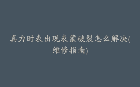 真力时表出现表蒙破裂怎么解决(维修指南)