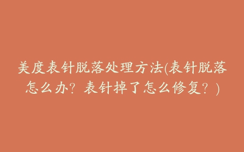 美度表针脱落处理方法(表针脱落怎么办?表针掉了怎么修复?)
