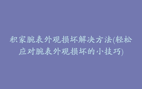 积家腕表外观损坏解决方法(轻松应对腕表外观损坏的小技巧)