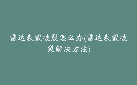 雷达表蒙破裂怎么办(雷达表蒙破裂解决方法)