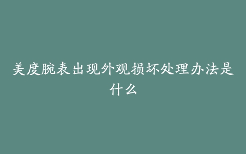 美度腕表出现外观损坏处理办法是什么