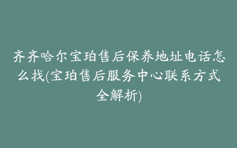 齐齐哈尔宝珀售后保养地址电话怎么找(宝珀售后服务中心联系方式全解析)