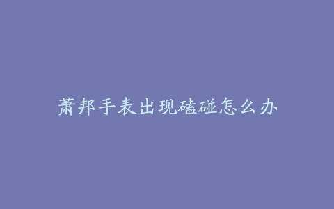 萧邦手表出现磕碰怎么办