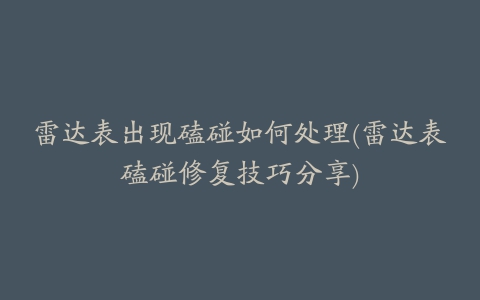 雷达表出现磕碰如何处理(雷达表磕碰修复技巧分享)