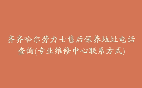 齐齐哈尔劳力士售后保养地址电话查询(专业维修中心联系方式)