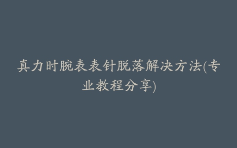 真力时腕表表针脱落解决方法(专业教程分享)