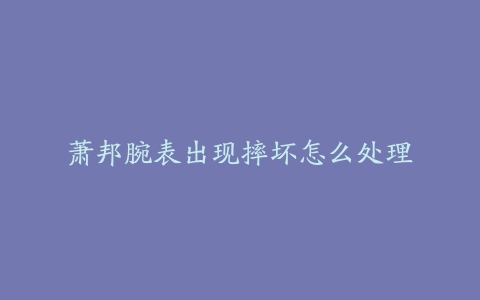 萧邦腕表出现摔坏怎么处理