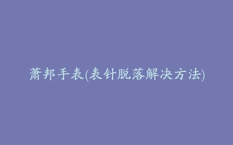 萧邦手表(表针脱落解决方法)