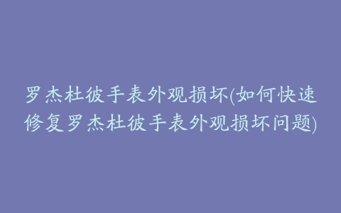 罗杰杜彼手表外观损坏(如何快速修复罗杰杜彼手表外观损坏问题)