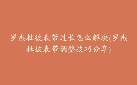 罗杰杜彼表带过长怎么解决(罗杰杜彼表带调整技巧分享)