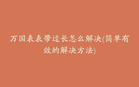 万国表表带过长怎么解决(简单有效的解决方法)
