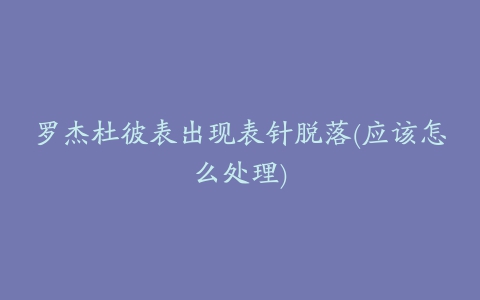 罗杰杜彼表出现表针脱落(应该怎么处理)