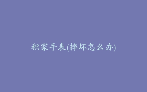 积家手表(摔坏怎么办)