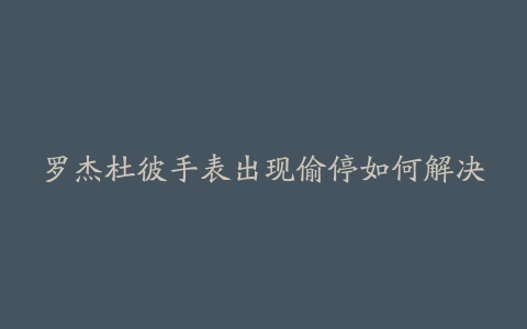 罗杰杜彼手表出现偷停如何解决