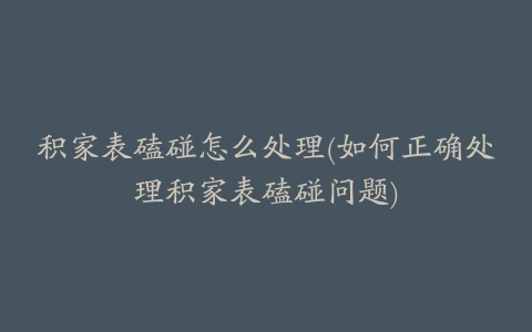积家表磕碰怎么处理(如何正确处理积家表磕碰问题)