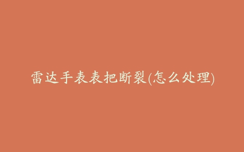雷达手表表把断裂(怎么处理)