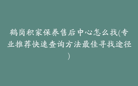 鹤岗积家保养售后中心怎么找(专业推荐快速查询方法最佳寻找途径)