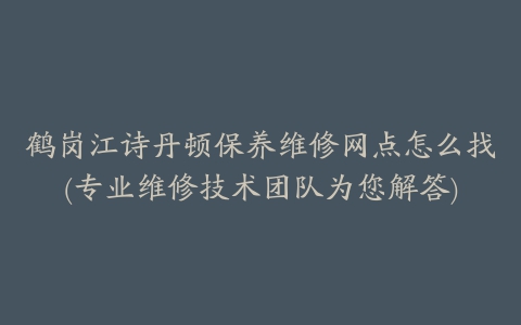 鹤岗江诗丹顿保养维修网点怎么找(专业维修技术团队为您解答)