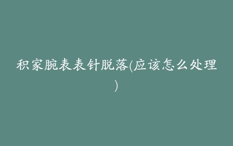 积家腕表表针脱落(应该怎么处理)