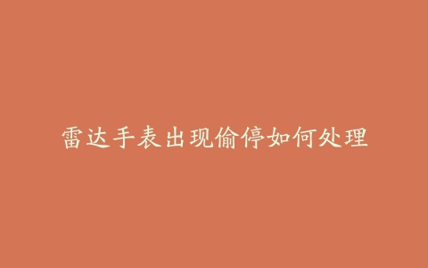 雷达手表出现偷停如何处理