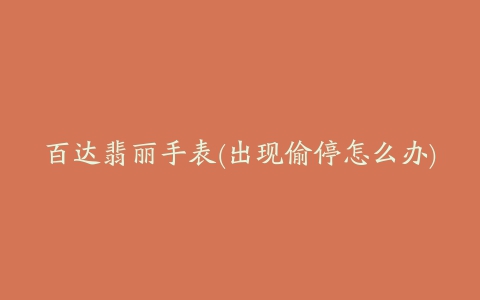 百达翡丽手表(出现偷停怎么办)