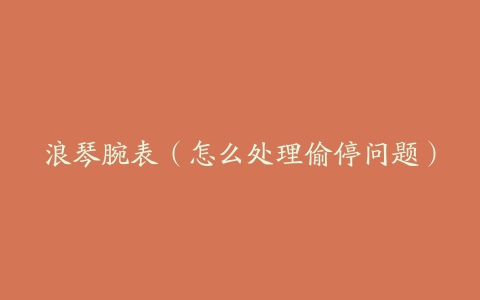 浪琴腕表(怎么处理偷停问题)