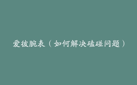 爱彼腕表(如何解决磕碰问题)