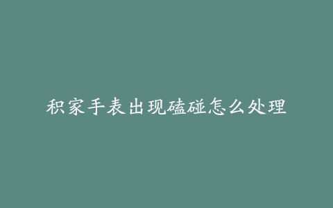 积家手表出现磕碰怎么处理