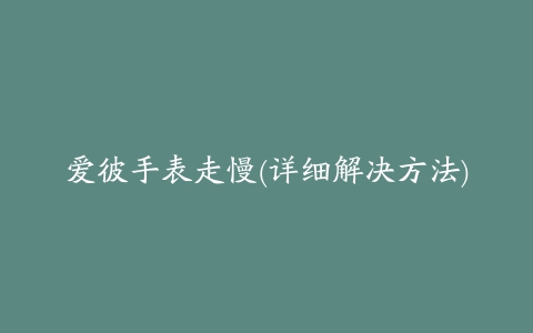 爱彼手表走慢(详细解决方法)