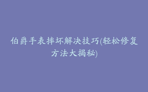 伯爵手表摔坏解决技巧(轻松修复方法大揭秘)