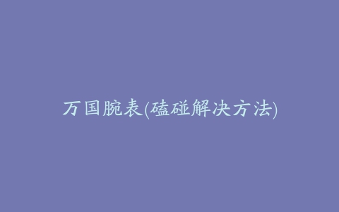万国腕表(磕碰解决方法)