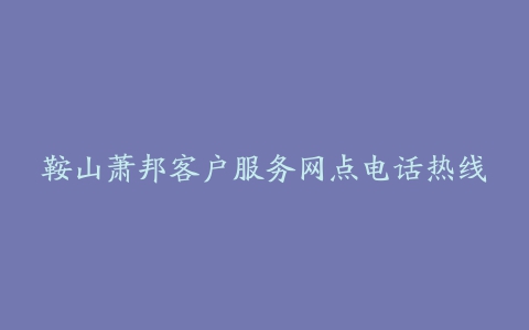 鞍山萧邦客户服务网点电话热线